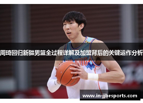 周琦回归新疆男篮全过程详解及加盟背后的关键运作分析 周琦回归新疆男篮全过程详解及加盟背后的关键运作分析