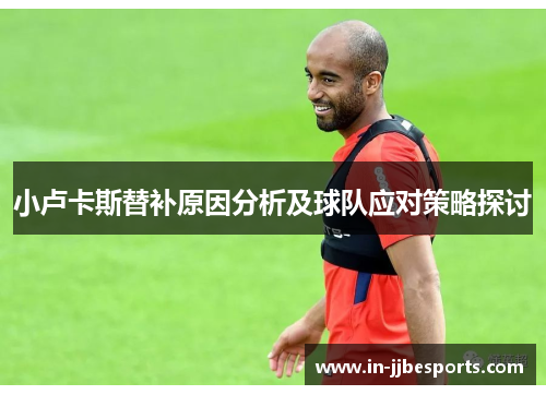 小卢卡斯替补原因分析及球队应对策略探讨