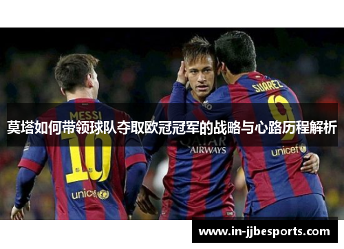 莫塔如何带领球队夺取欧冠冠军的战略与心路历程解析 莫塔如何带领球队夺取欧冠冠军的战略与心路历程解析