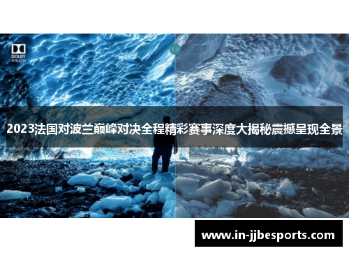 2023法国对波兰巅峰对决全程精彩赛事深度大揭秘震撼呈现全景 2023法国对波兰巅峰对决全程精彩赛事深度大揭秘震撼呈现全景