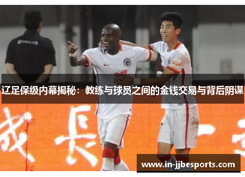 辽足保级内幕揭秘:教练与球员之间的金钱交易与背后阴谋 辽足保级内幕揭秘:教练与球员之间的金钱交易与背后阴谋