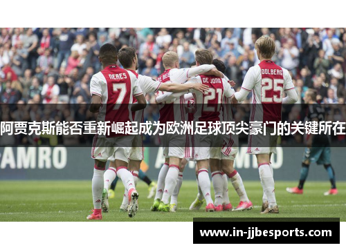 阿贾克斯能否重新崛起成为欧洲足球顶尖豪门的关键所在