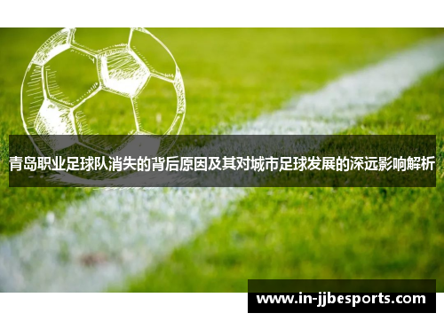 青岛职业足球队消失的背后原因及其对城市足球发展的深远影响解析 青岛职业足球队消失的背后原因及其对城市足球发展的深远影响解析