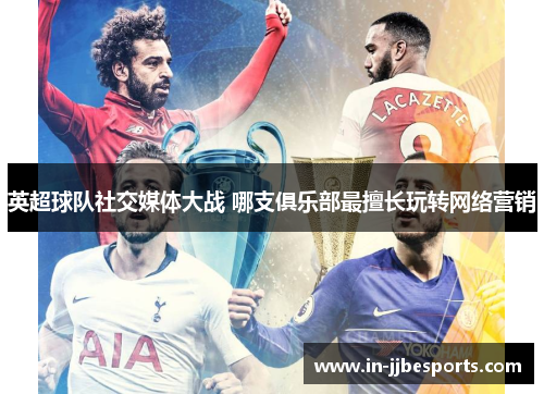 英超球队社交媒体大战 哪支俱乐部最擅长玩转网络营销