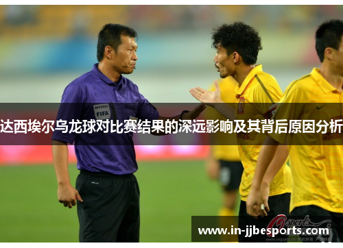 达西埃尔乌龙球对比赛结果的深远影响及其背后原因分析