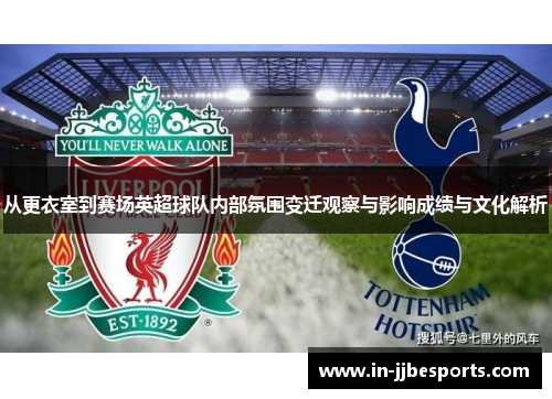 从更衣室到赛场英超球队内部氛围变迁观察与影响成绩与文化解析