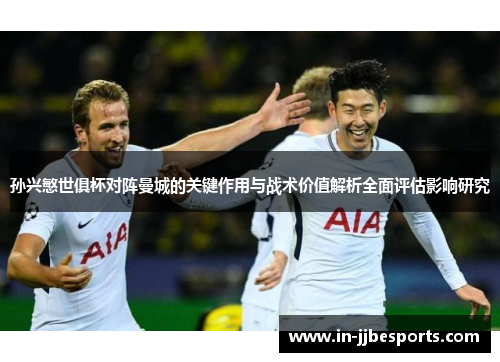 孙兴慜世俱杯对阵曼城的关键作用与战术价值解析全面评估影响研究