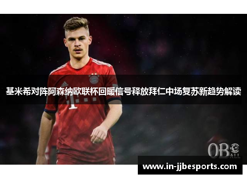基米希对阵阿森纳欧联杯回暖信号释放拜仁中场复苏新趋势解读