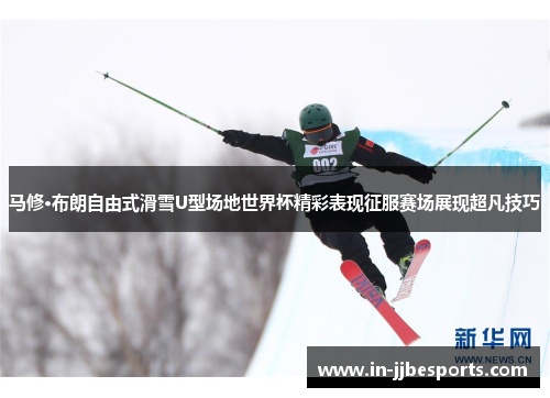 马修·布朗自由式滑雪U型场地世界杯精彩表现征服赛场展现超凡技巧