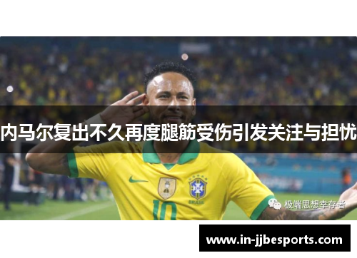 内马尔复出不久再度腿筋受伤引发关注与担忧