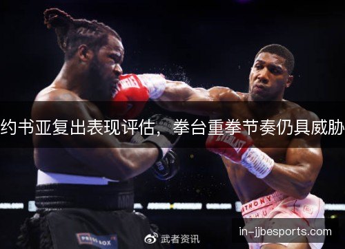 约书亚复出表现评估，拳台重拳节奏仍具威胁